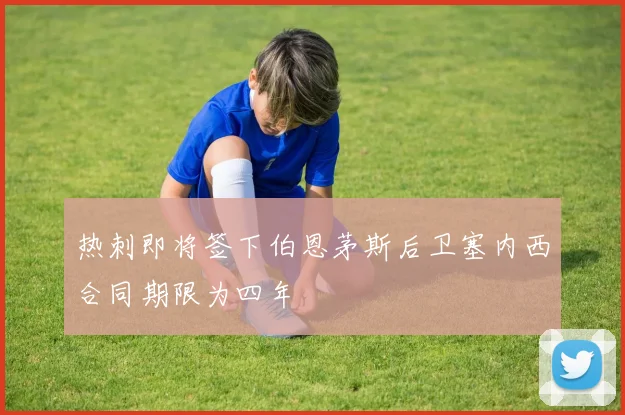 热刺即将签下伯恩茅斯后卫塞内西合同期限为四年