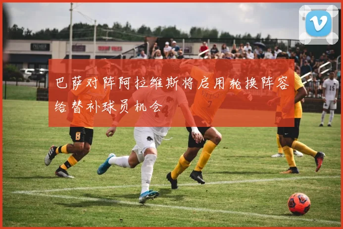 巴萨对阵阿拉维斯将启用轮换阵容给替补球员机会