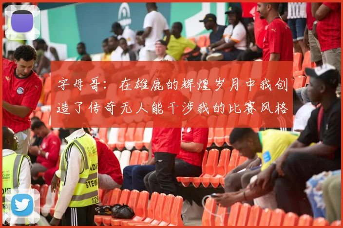字母哥：在雄鹿的辉煌岁月中我创造了传奇无人能干涉我的比赛风格