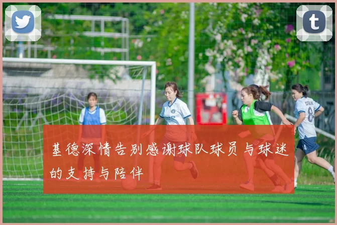 基德深情告别感谢球队球员与球迷的支持与陪伴