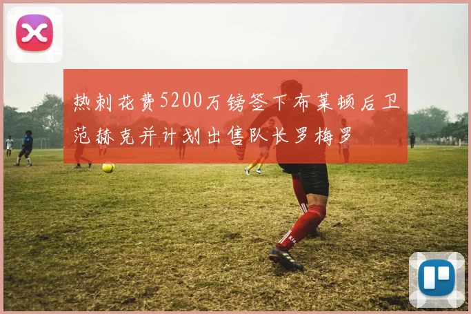 热刺花费5200万镑签下布莱顿后卫范赫克并计划出售队长罗梅罗