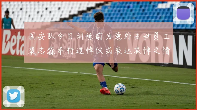 国安队今日训练前为意外去世员工裴志淼举行追悼仪式表达哀悼之情
