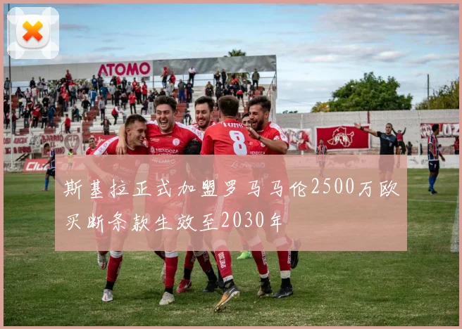 斯基拉正式加盟罗马马伦2500万欧买断条款生效至2030年
