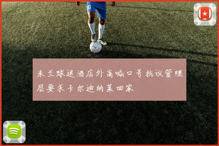米兰球迷酒店外高喊口号抗议管理层要求卡尔迪纳莱回家