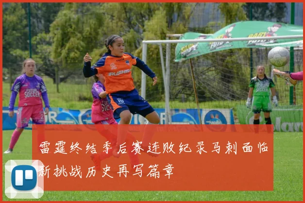 雷霆终结季后赛连败纪录马刺面临新挑战历史再写篇章