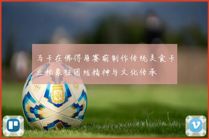 马卡在佛得角赛前制作传统美食卡丘帕象征团结精神与文化传承