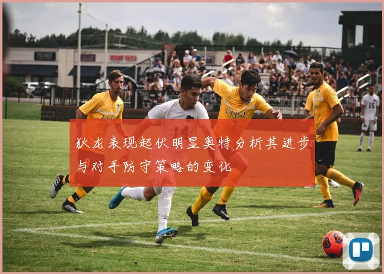 狄龙表现起伏明显奥特分析其进步与对手防守策略的变化