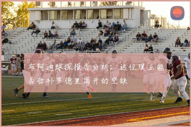 布阿迪球探报告分析：这位璞玉能否弥补罗德里离开的空缺